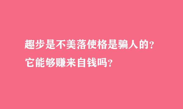 趣步是不美落使格是骗人的？它能够赚来自钱吗？