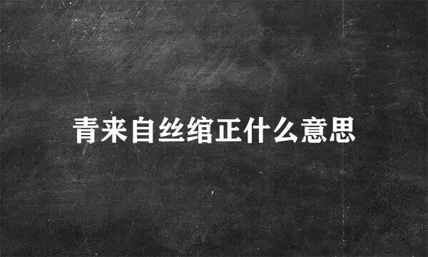 青来自丝绾正什么意思