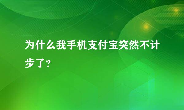 为什么我手机支付宝突然不计步了？