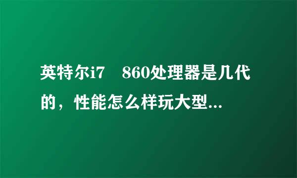 英特尔i7 860处理器是几代的，性能怎么样玩大型单机游戏可以吧？