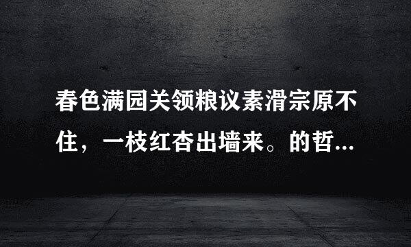 春色满园关领粮议素滑宗原不住，一枝红杏出墙来。的哲理是什么 急急急