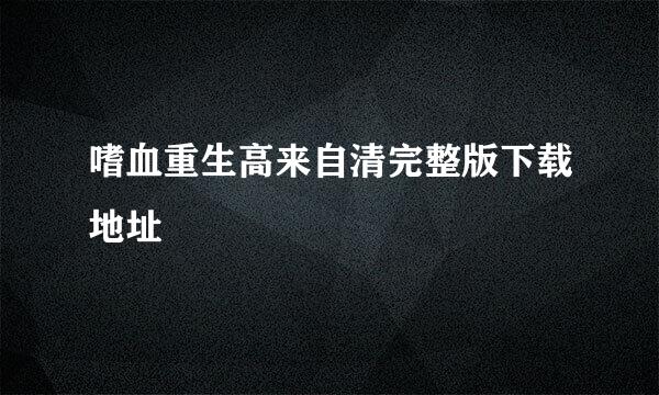 嗜血重生高来自清完整版下载地址