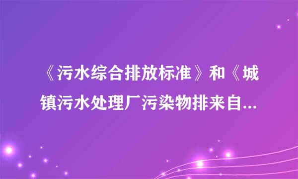 《污水综合排放标准》和《城镇污水处理厂污染物排来自放标准》有什么区别？