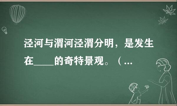 泾河与渭河泾渭分明，是发生在____的奇特景观。（出题：央视《中国地名大会》节目组）