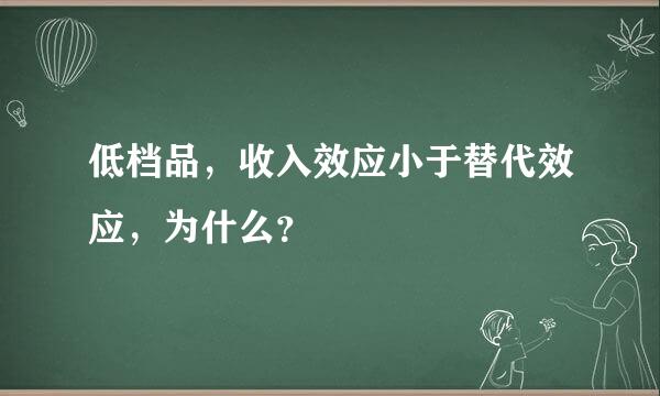 低档品，收入效应小于替代效应，为什么？