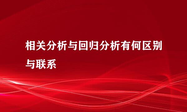 相关分析与回归分析有何区别与联系