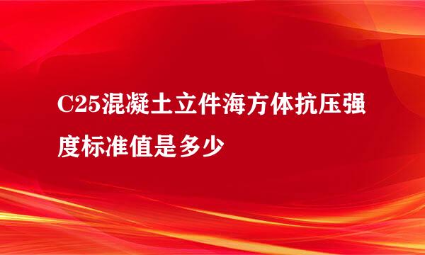 C25混凝土立件海方体抗压强度标准值是多少