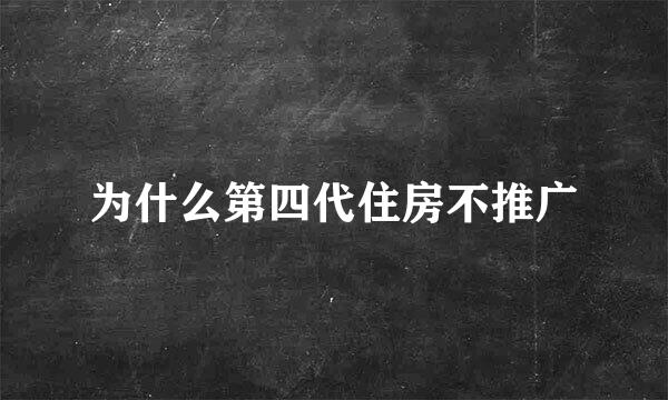 为什么第四代住房不推广