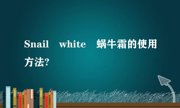 Snail white 蜗牛霜的使用方法?