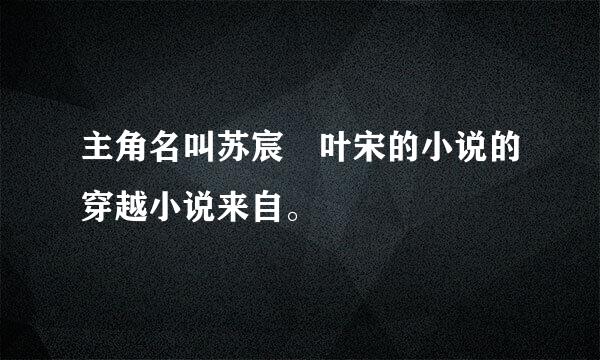 主角名叫苏宸 叶宋的小说的穿越小说来自。