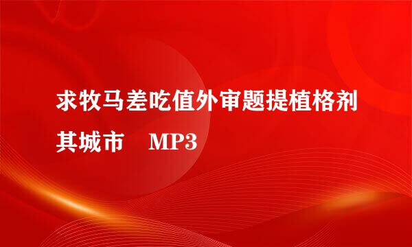 求牧马差吃值外审题提植格剂其城市 MP3