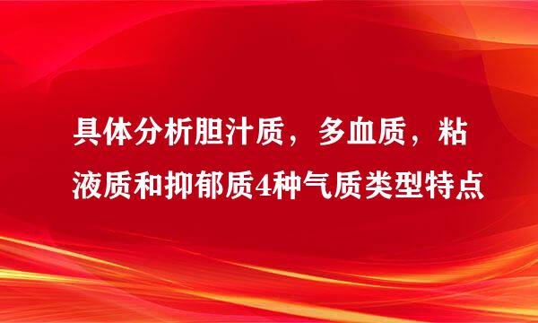 具体分析胆汁质，多血质，粘液质和抑郁质4种气质类型特点