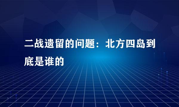 二战遗留的问题：北方四岛到底是谁的