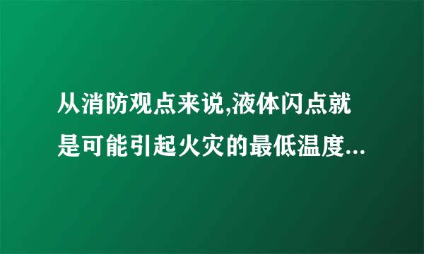 从消防观点来说,液体闪点就是可能引起火灾的最低温度。(    )