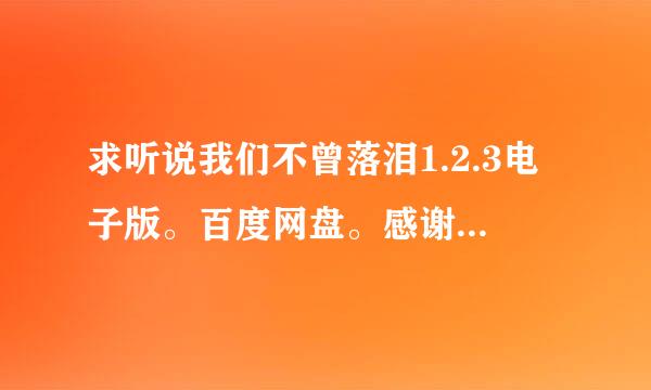 求听说我们不曾落泪1.2.3电子版。百度网盘。感谢。七号同学的