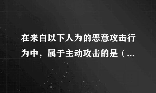 在来自以下人为的恶意攻击行为中，属于主动攻击的是（ A ） A、身份假冒 B、数据窃听 C、数据流分析