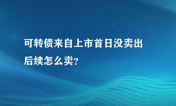 可转债来自上市首日没卖出 后续怎么卖？