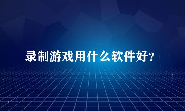 录制游戏用什么软件好？