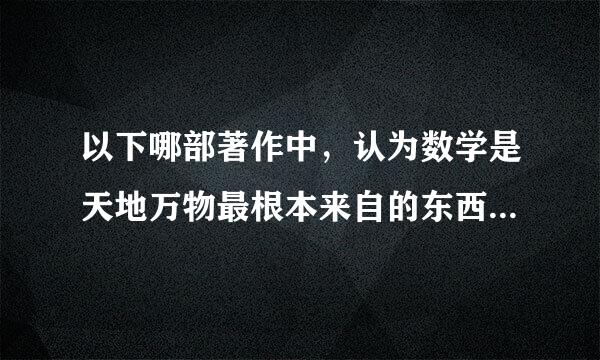 以下哪部著作中，认为数学是天地万物最根本来自的东西，是“四时之终始, 万物之祖宗” ？—