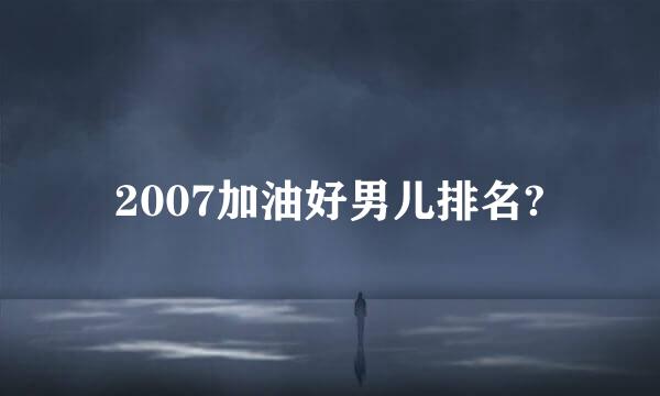 2007加油好男儿排名?