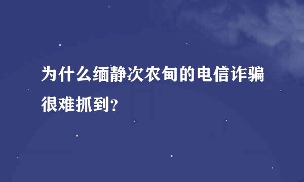 为什么缅静次农甸的电信诈骗很难抓到？