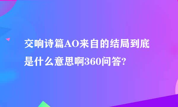 交响诗篇AO来自的结局到底是什么意思啊360问答?