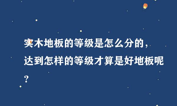 实木地板的等级是怎么分的，达到怎样的等级才算是好地板呢？