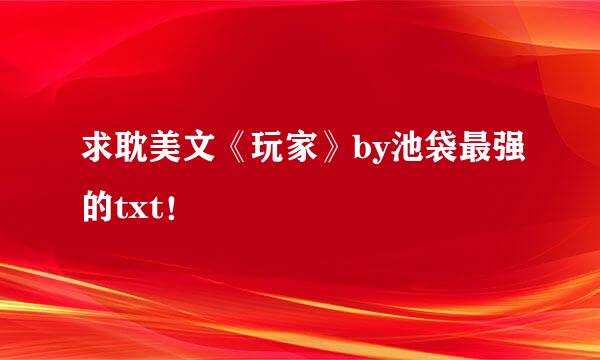 求耽美文《玩家》by池袋最强的txt！