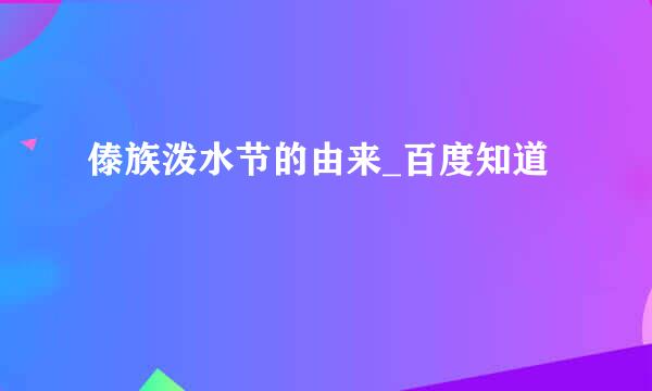 傣族泼水节的由来_百度知道