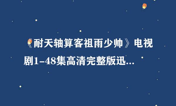 《耐天轴算客祖雨少帅》电视剧1-48集高清完整版迅雷BT下载。。