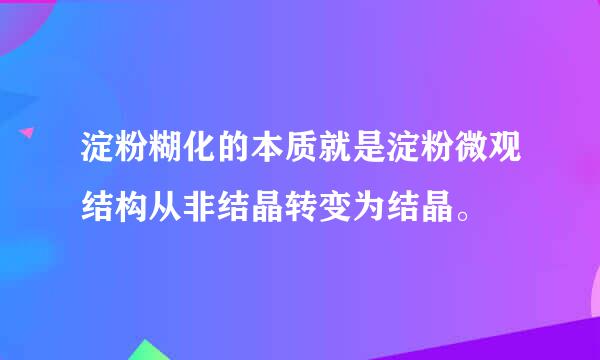 淀粉糊化的本质就是淀粉微观结构从非结晶转变为结晶。