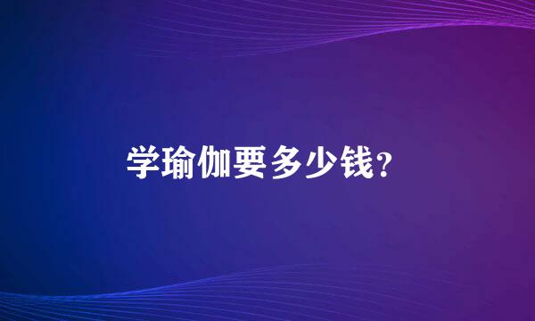 学瑜伽要多少钱？