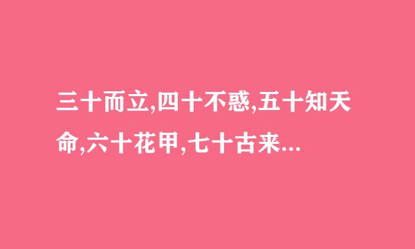 三十而立,四十不惑,五十知天命,六十花甲,七十古来稀,八来自十耄耋