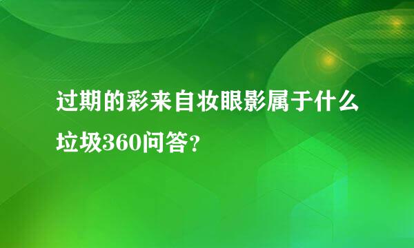 过期的彩来自妆眼影属于什么垃圾360问答？