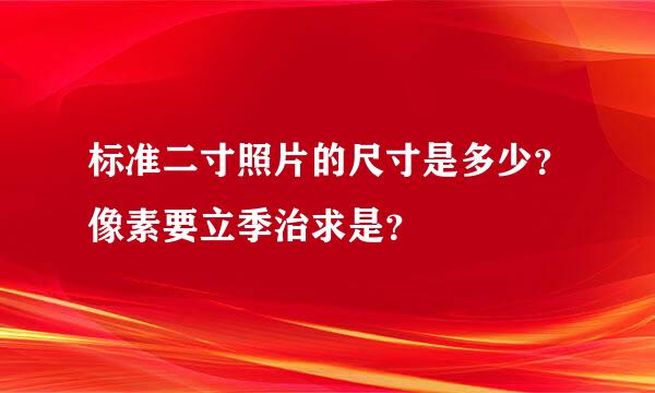 标准二寸照片的尺寸是多少？像素要立季治求是？