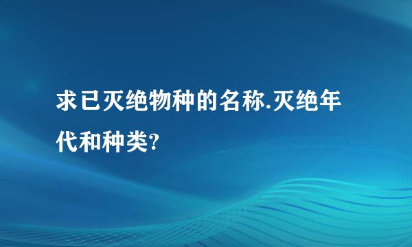 求已灭绝物种的名称.灭绝年代和种类?