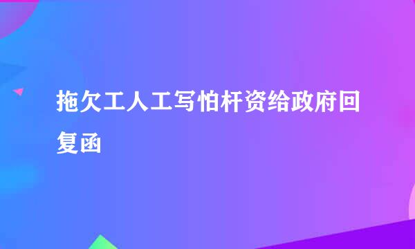 拖欠工人工写怕杆资给政府回复函