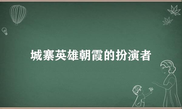 城寨英雄朝霞的扮演者