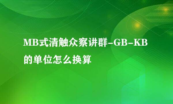 MB式清触众察讲群-GB-KB的单位怎么换算