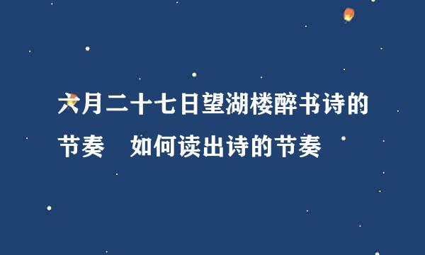 六月二十七日望湖楼醉书诗的节奏 如何读出诗的节奏