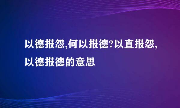 以德报怨,何以报德?以直报怨,以德报德的意思