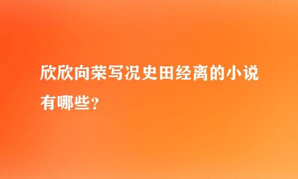 欣欣向荣写况史田经离的小说有哪些？