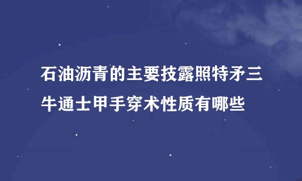 石油沥青的主要技露照特矛三牛通士甲手穿术性质有哪些