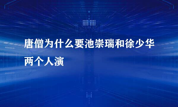 唐僧为什么要池崇瑞和徐少华两个人演