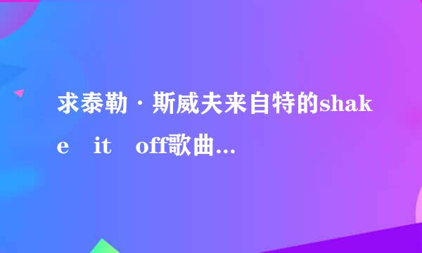 求泰勒·斯威夫来自特的shake it off歌曲下载，要求如下