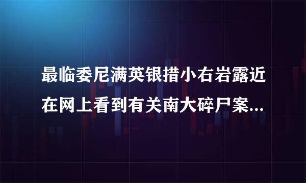 最临委尼满英银措小右岩露近在网上看到有关南大碎尸案的班赶切球管祖天情况，据传黎介寿司南京某医院的医生并和该案由关，但是网上传他已经跳楼