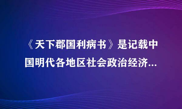 《天下郡国利病书》是记载中国明代各地区社会政治经济状酒很大项解况的历史地理著作，由明末清初大儒()所撰。