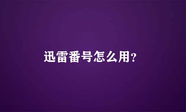 迅雷番号怎么用？