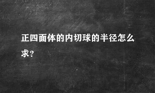 正四面体的内切球的半径怎么求？