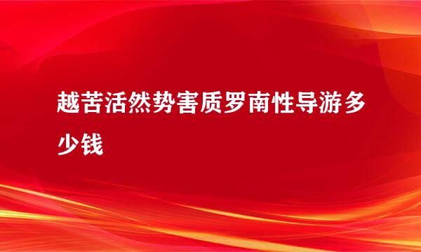 越苦活然势害质罗南性导游多少钱